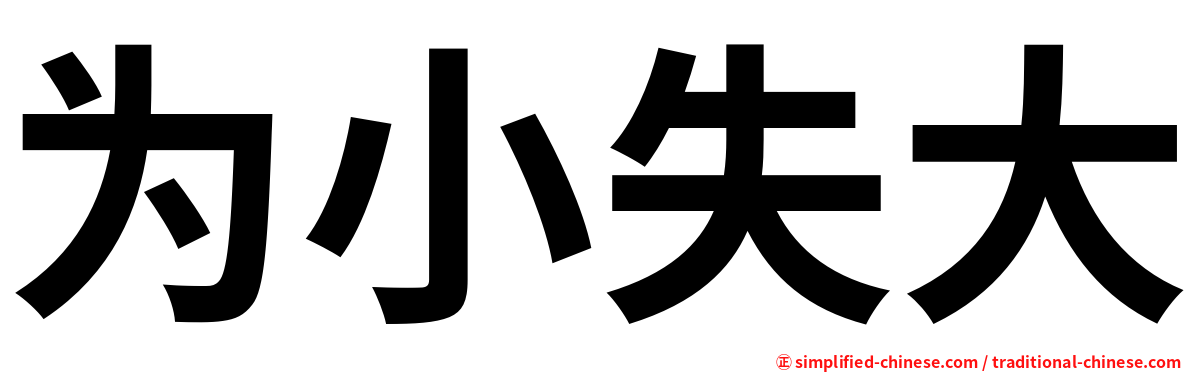 为小失大