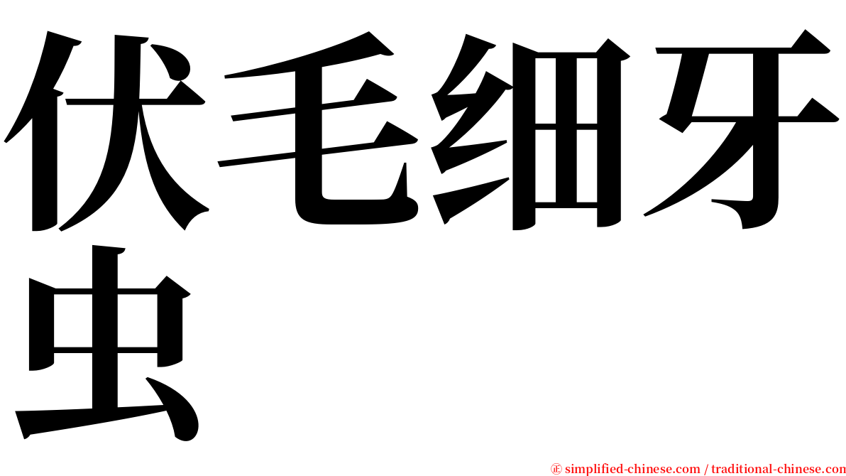 伏毛细牙虫 serif font