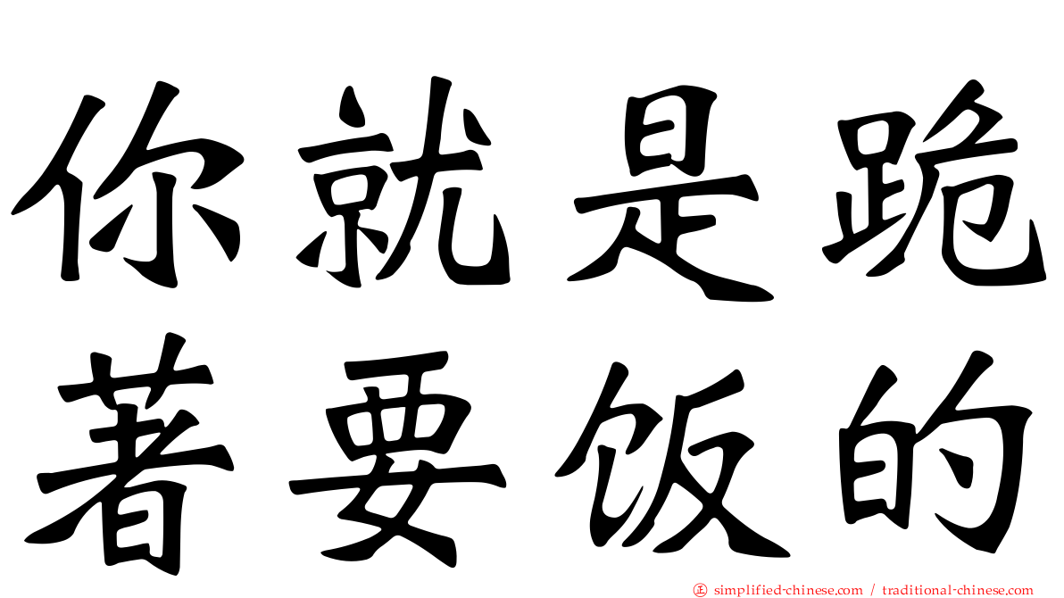 你就是跪著要饭的
