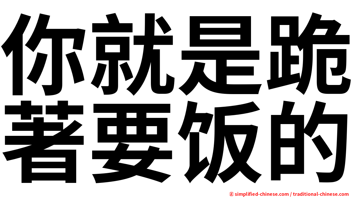 你就是跪著要饭的