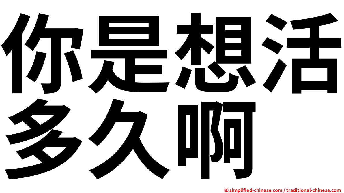 你是想活多久啊