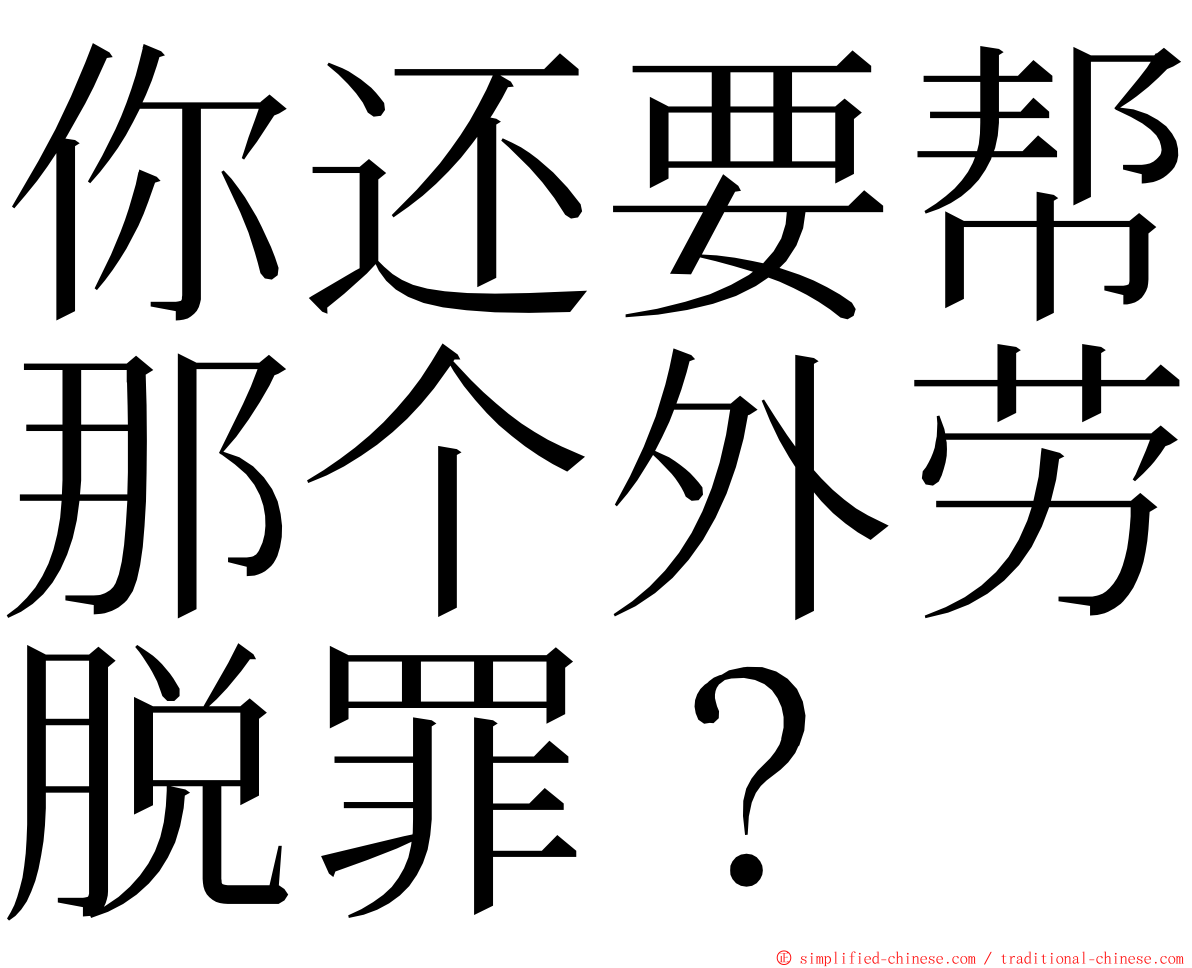 你还要帮那个外劳脱罪？ ming font
