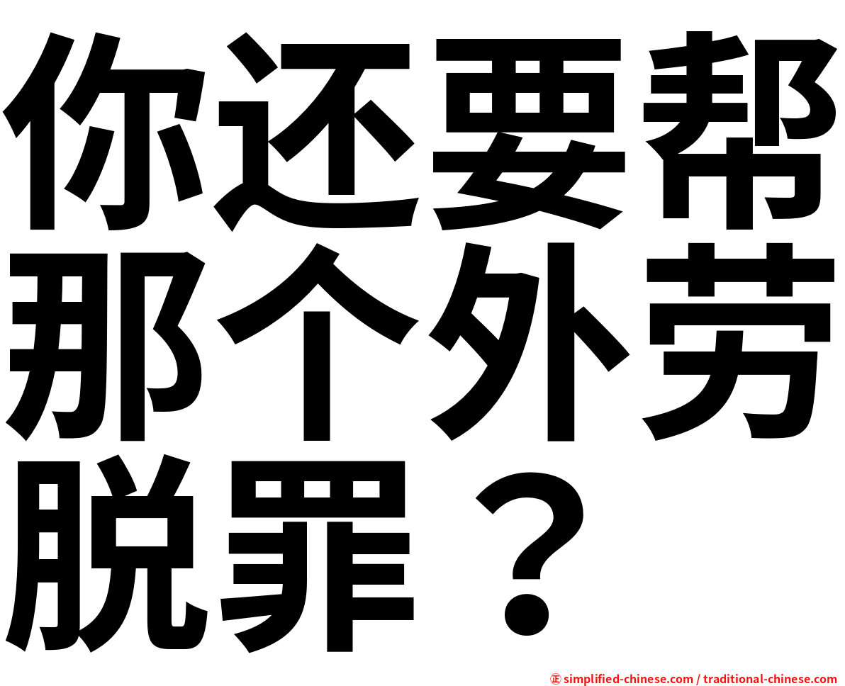 你还要帮那个外劳脱罪？