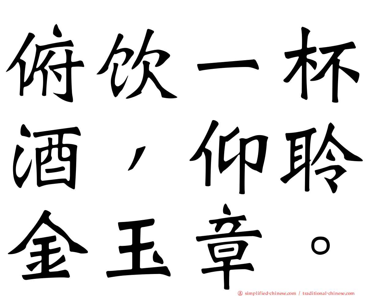 俯饮一杯酒，仰聆金玉章。