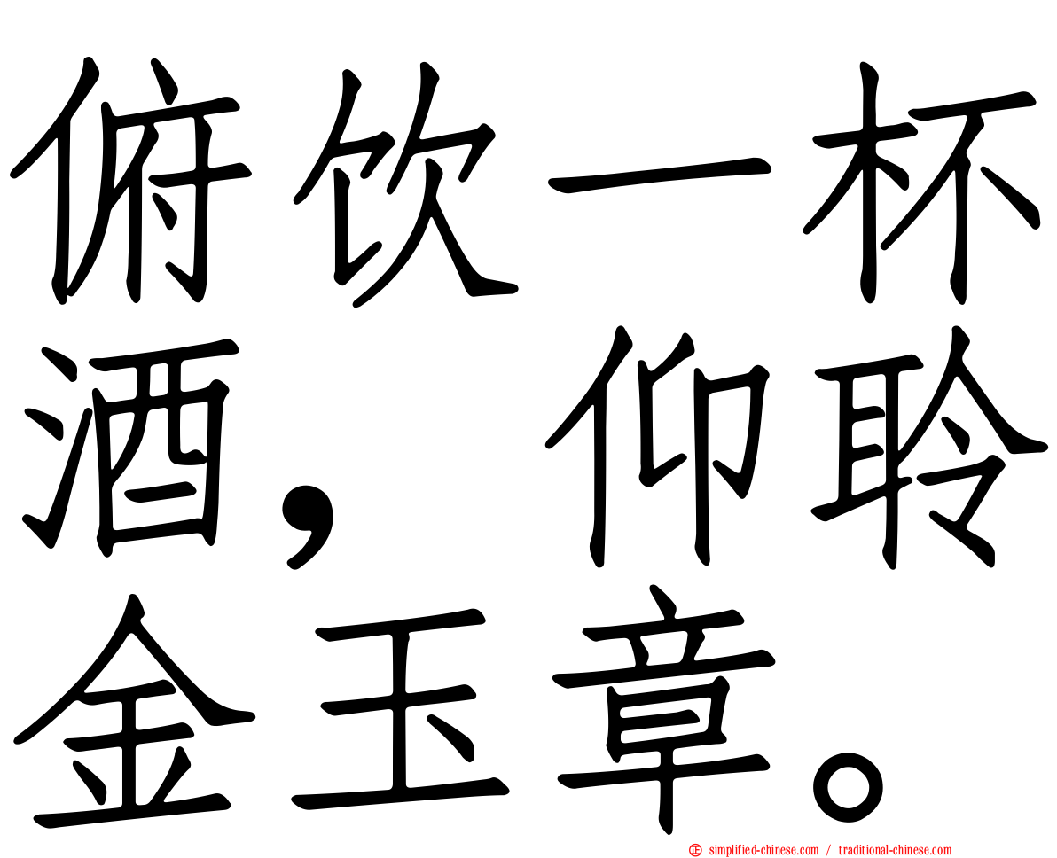 俯饮一杯酒，仰聆金玉章。