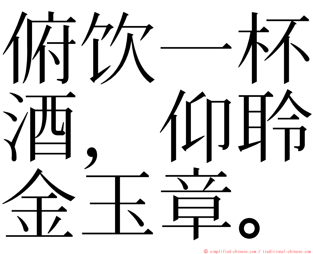 俯饮一杯酒，仰聆金玉章。 ming font