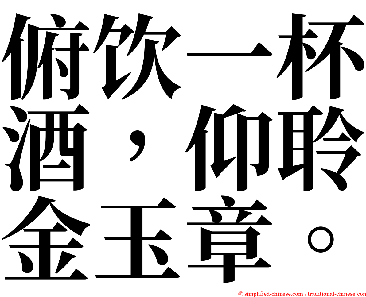俯饮一杯酒，仰聆金玉章。 serif font