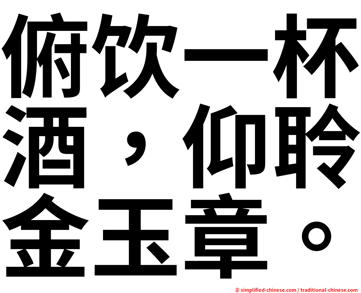 俯饮一杯酒，仰聆金玉章。
