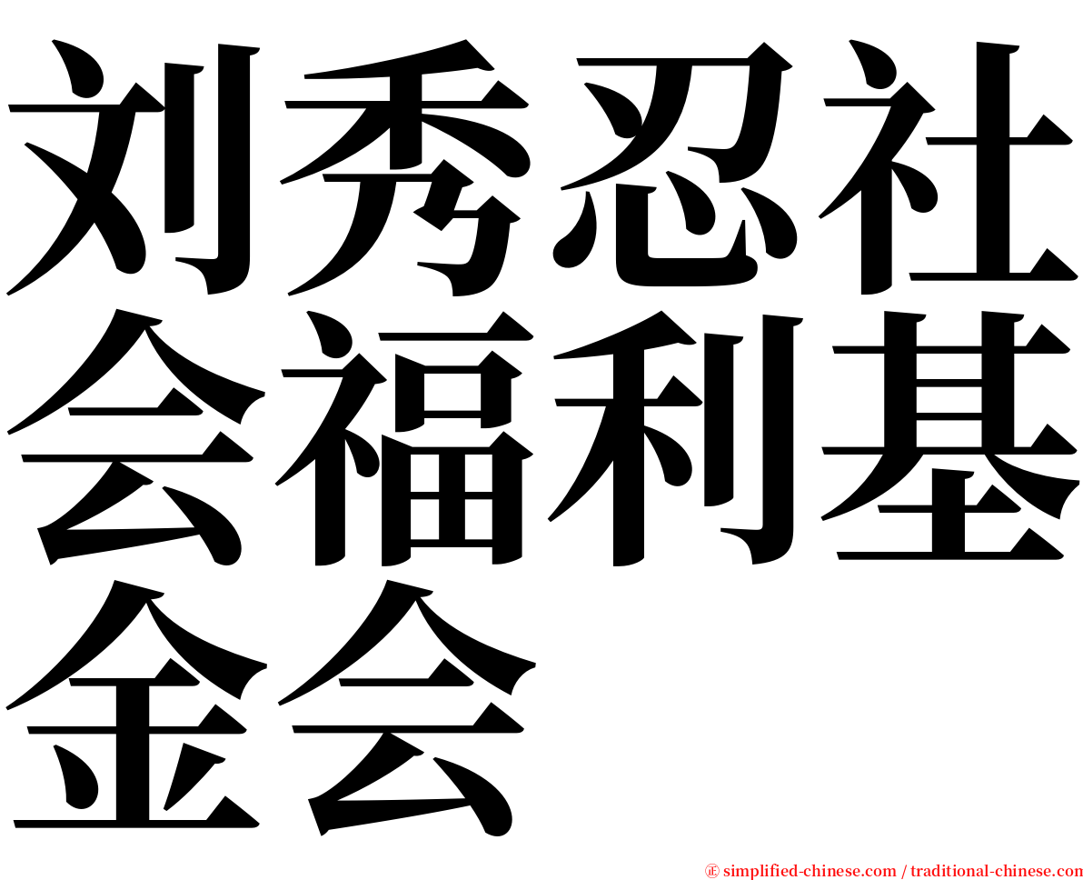 刘秀忍社会福利基金会 serif font