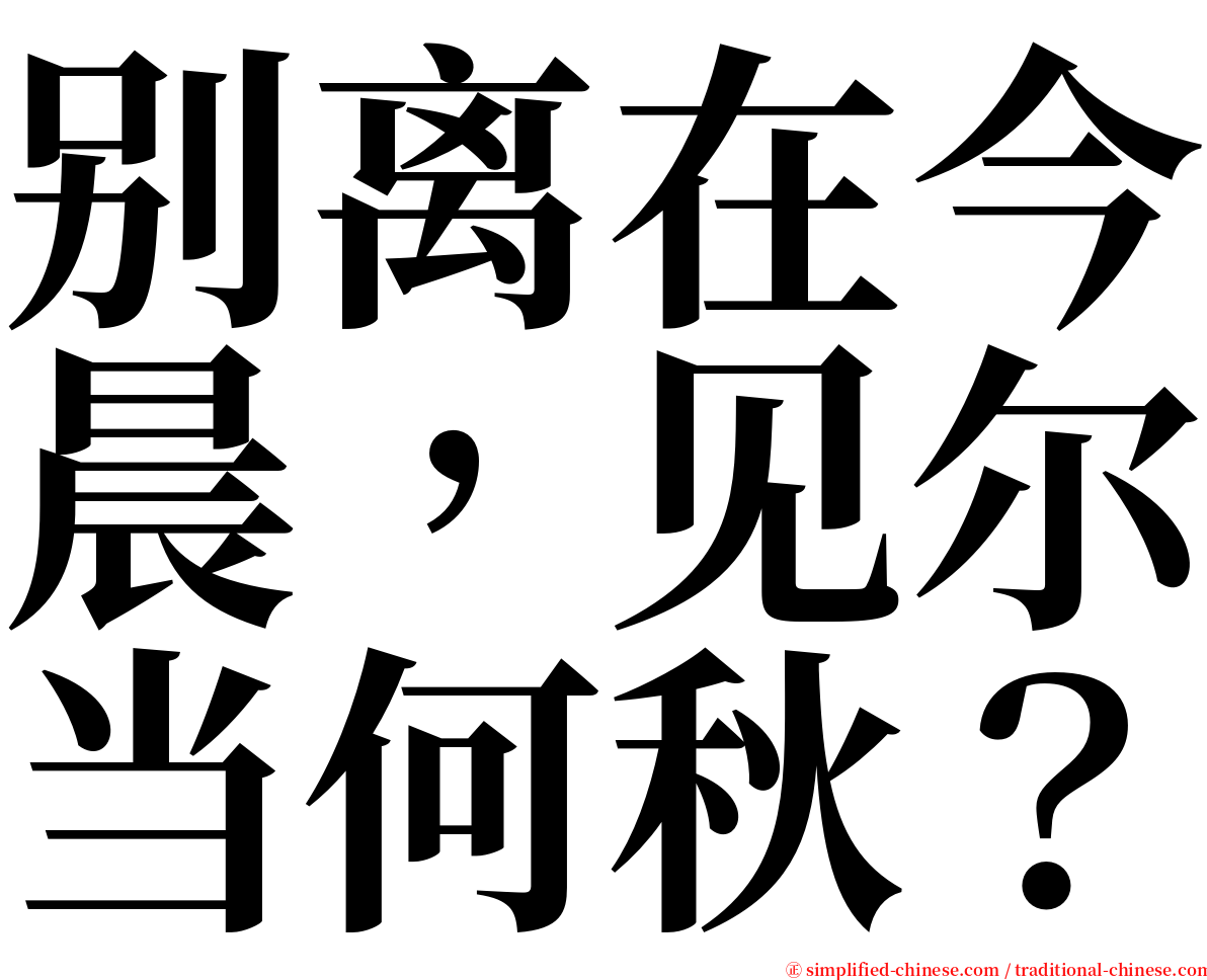 别离在今晨，见尔当何秋？ serif font