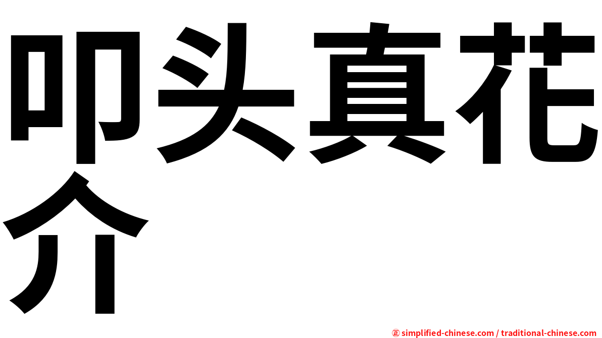 叩头真花介