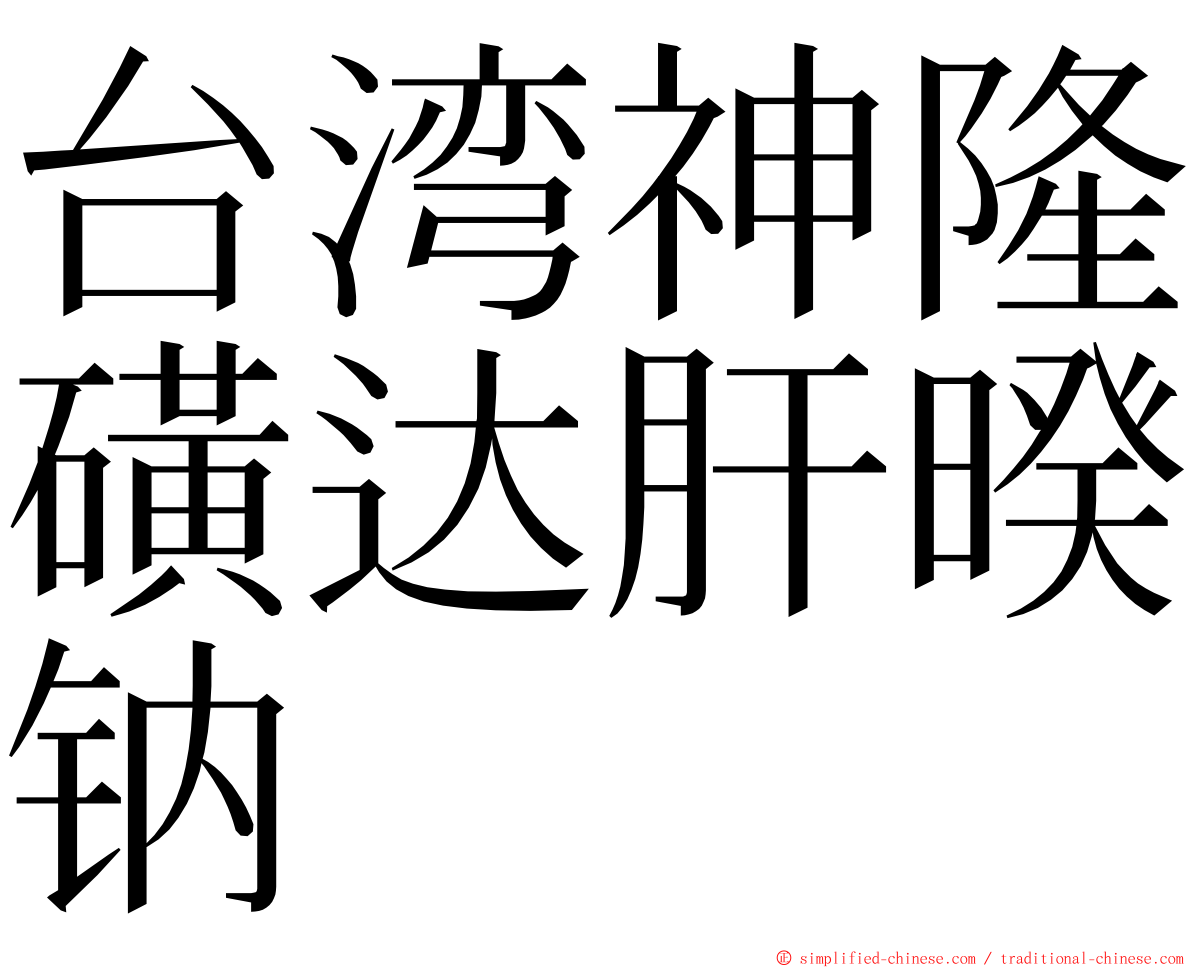 台湾神隆磺达肝暌钠 ming font