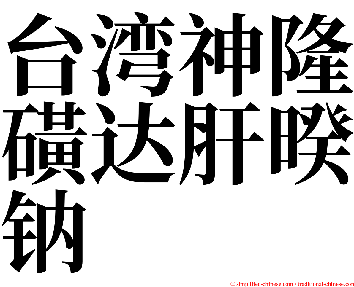 台湾神隆磺达肝暌钠 serif font