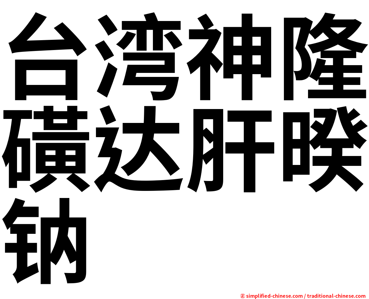 台湾神隆磺达肝暌钠