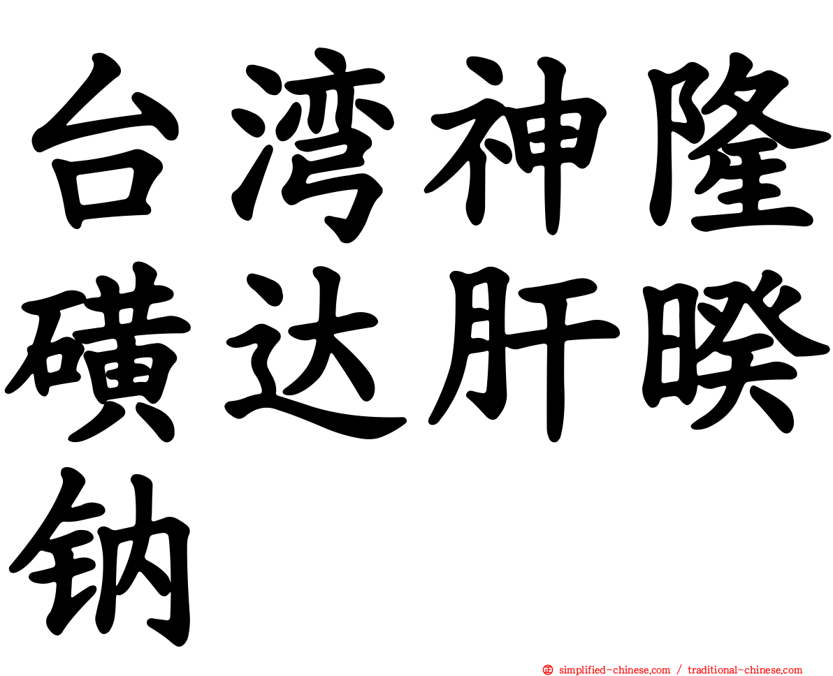 台湾神隆磺达肝暌钠