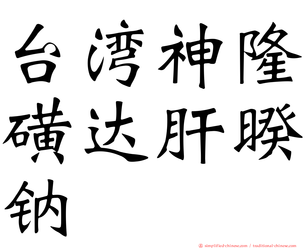 台湾神隆磺达肝暌钠