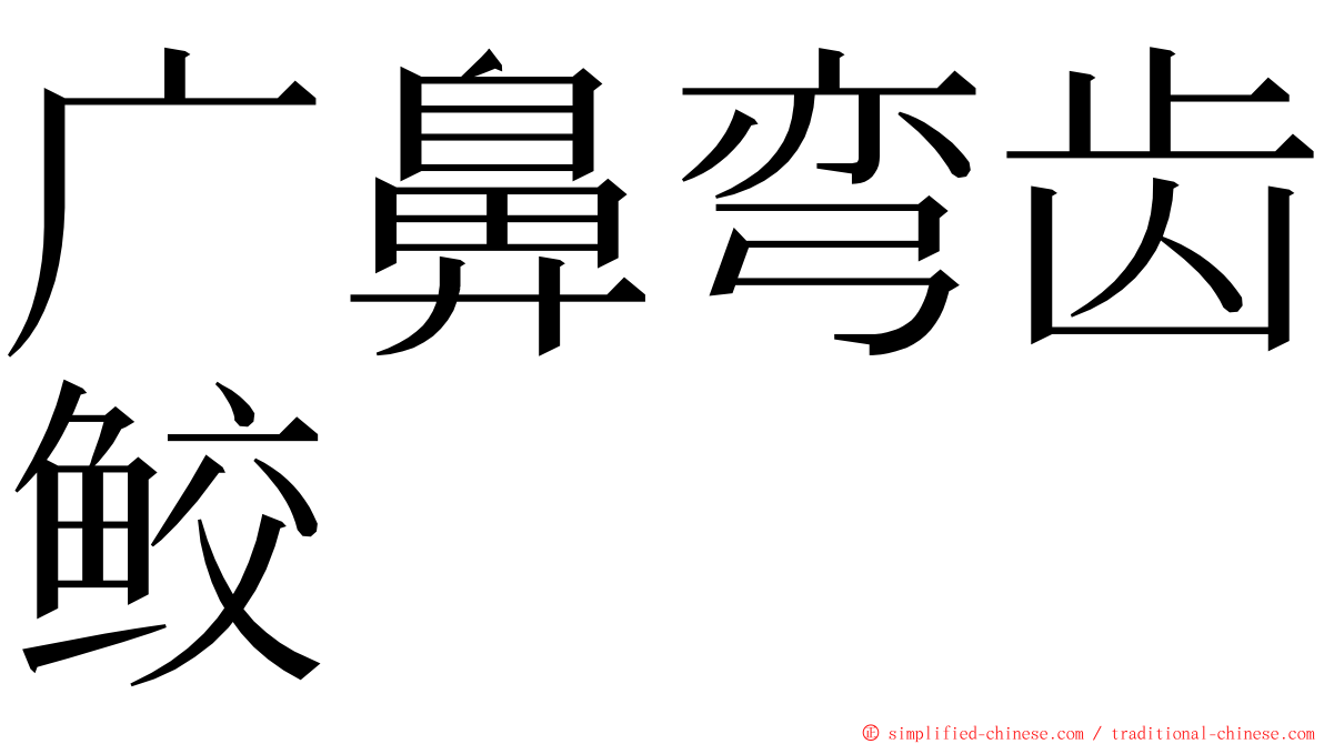 广鼻弯齿鲛 ming font