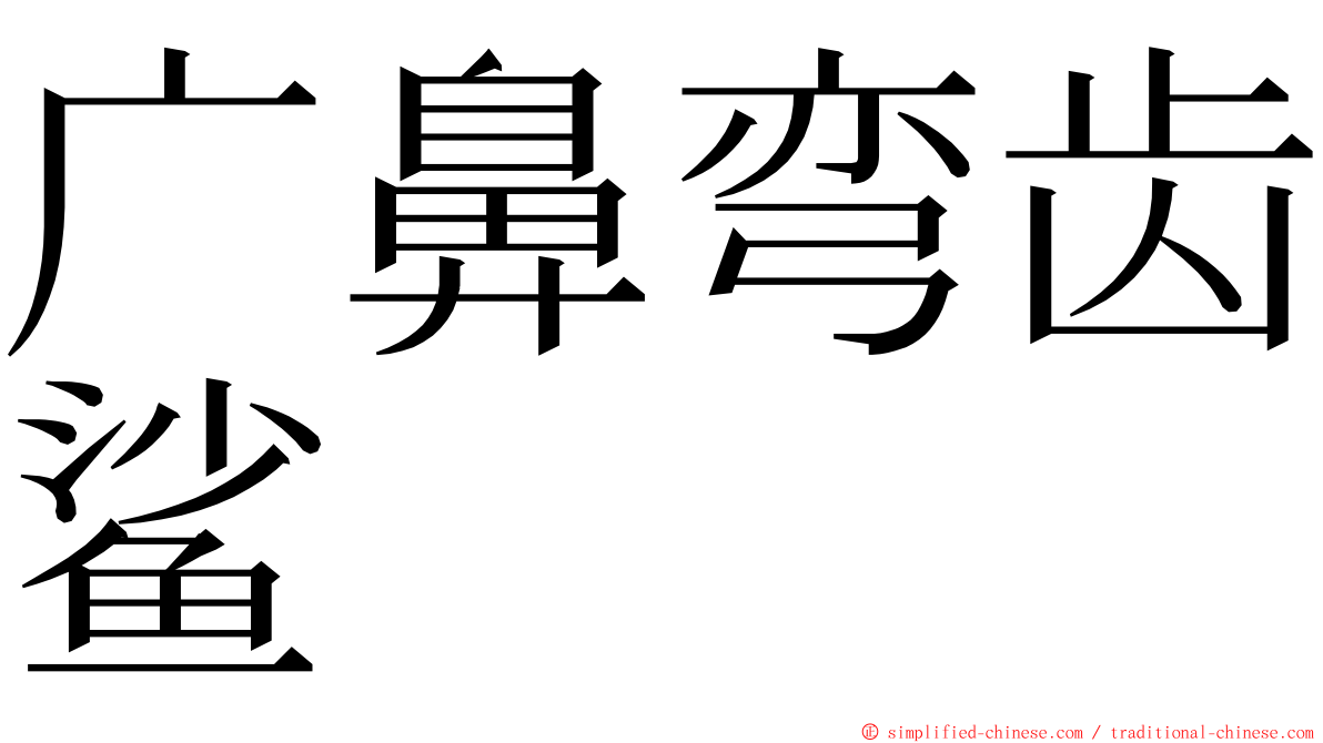 广鼻弯齿鲨 ming font