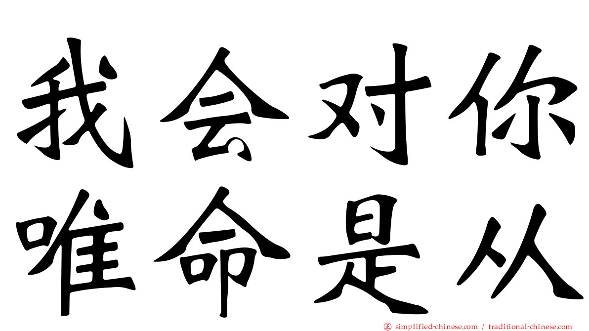 我会对你唯命是从