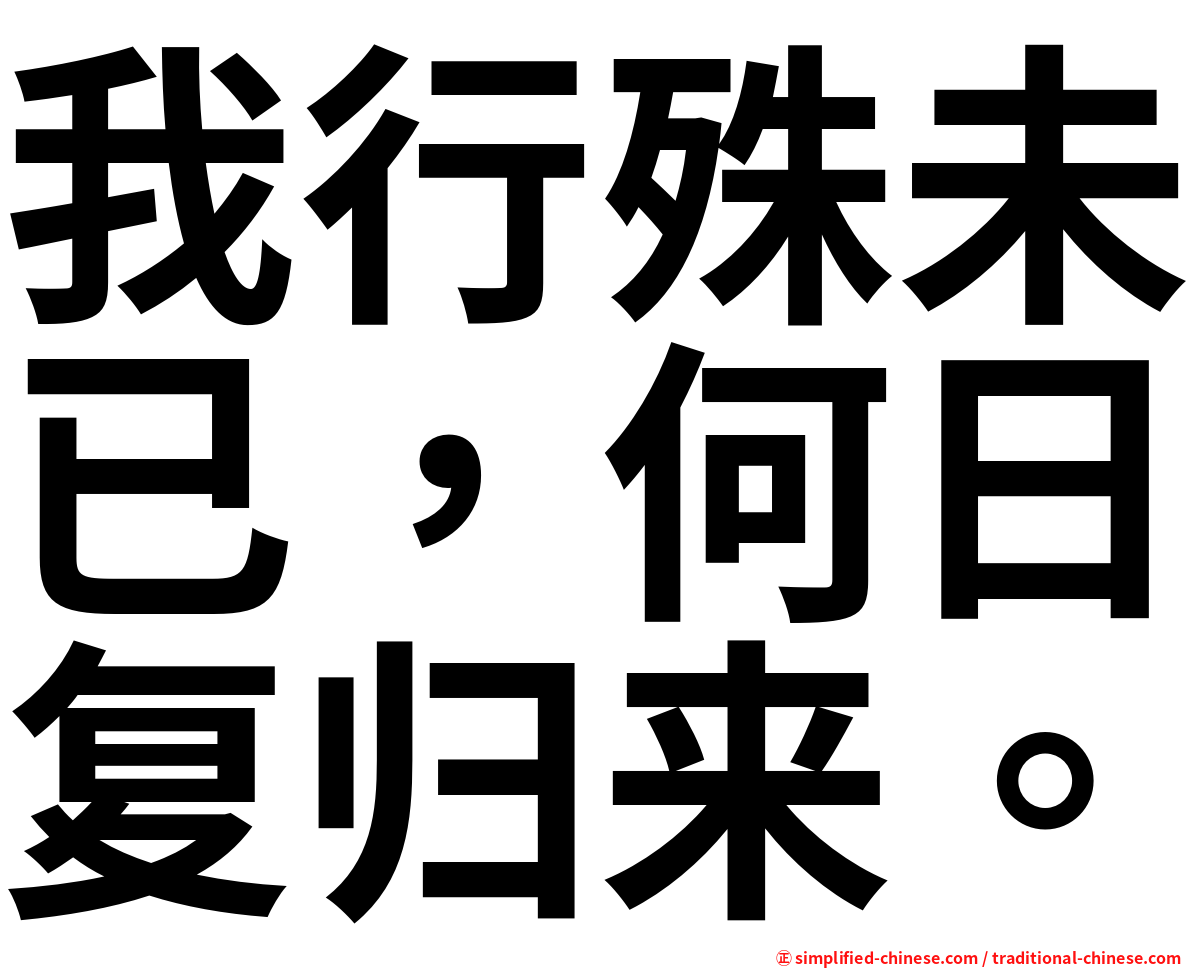 我行殊未已，何日复归来。