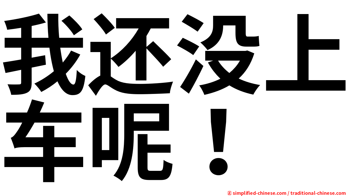 我还没上车呢！