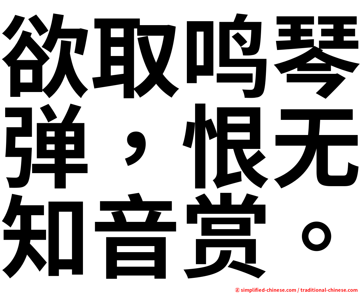 欲取鸣琴弹，恨无知音赏。