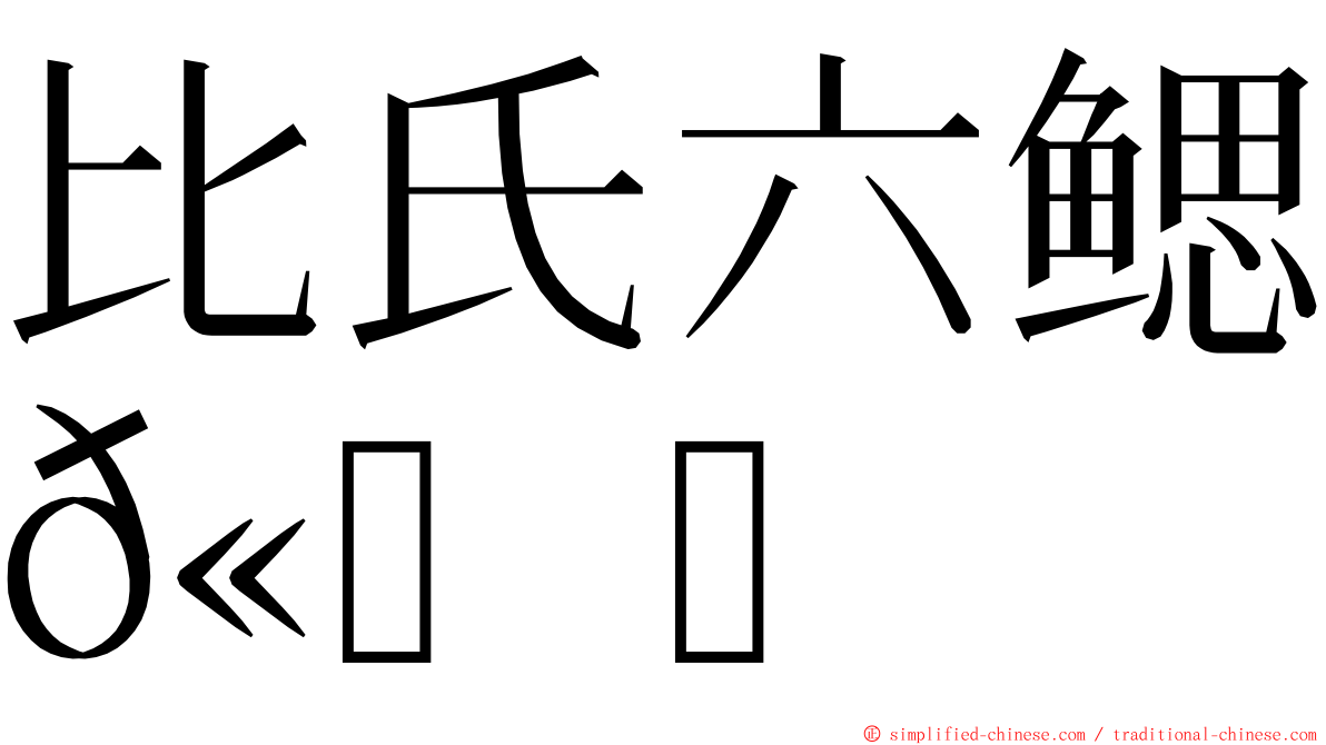 比氏六鳃𫚉 ming font