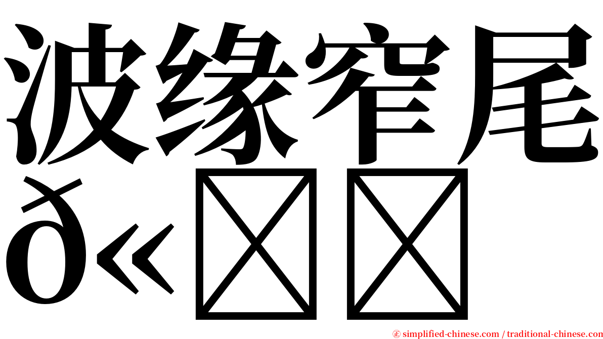 波缘窄尾𫚉 serif font