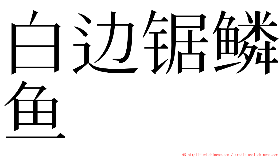 白边锯鳞鱼 ming font