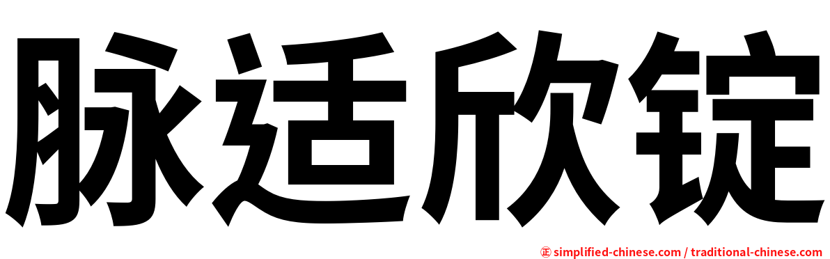 脉适欣锭