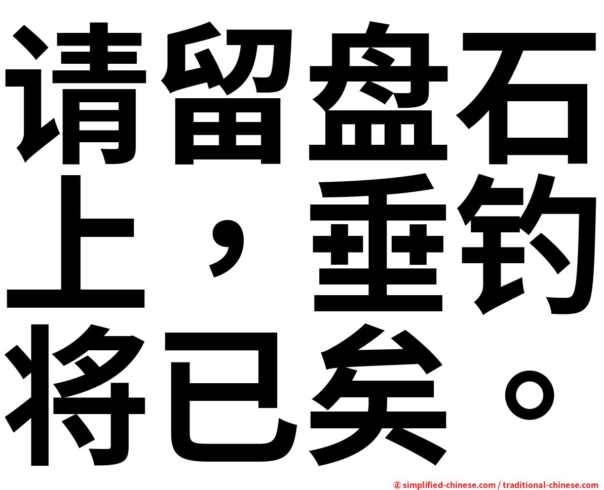 请留盘石上，垂钓将已矣。