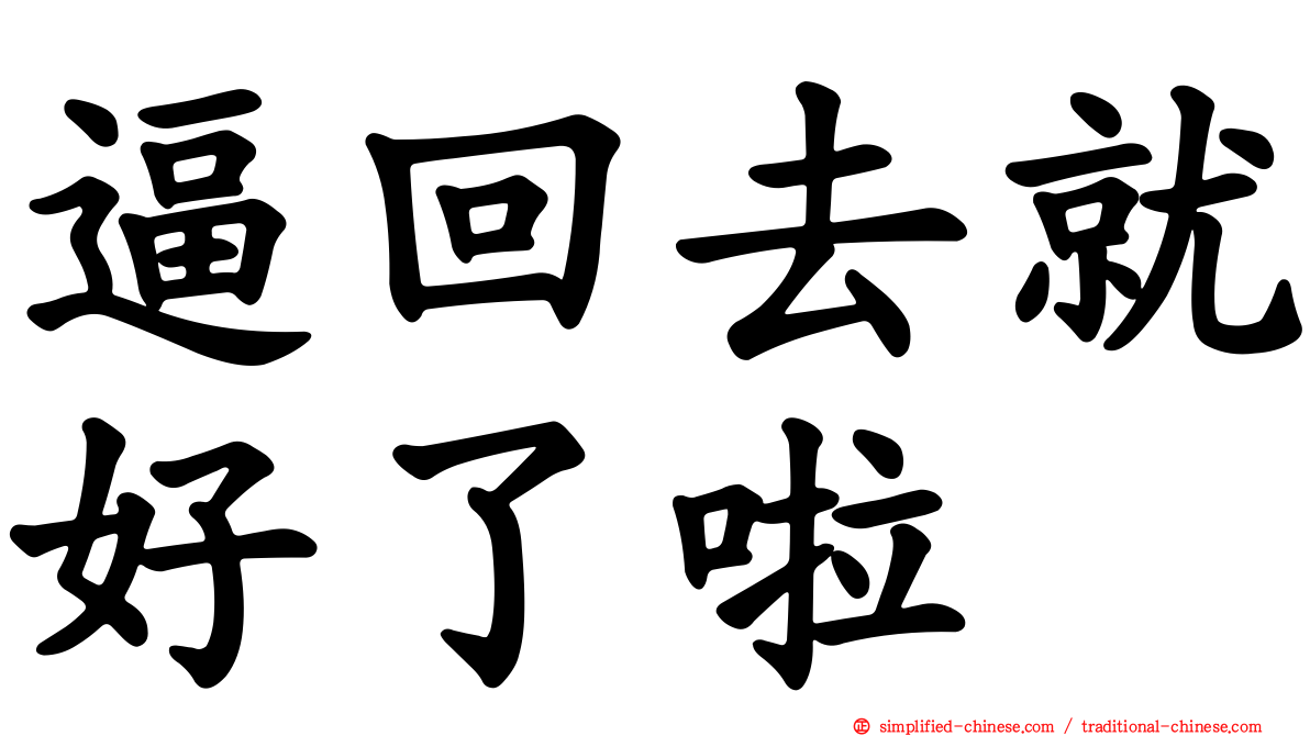 逼回去就好了啦