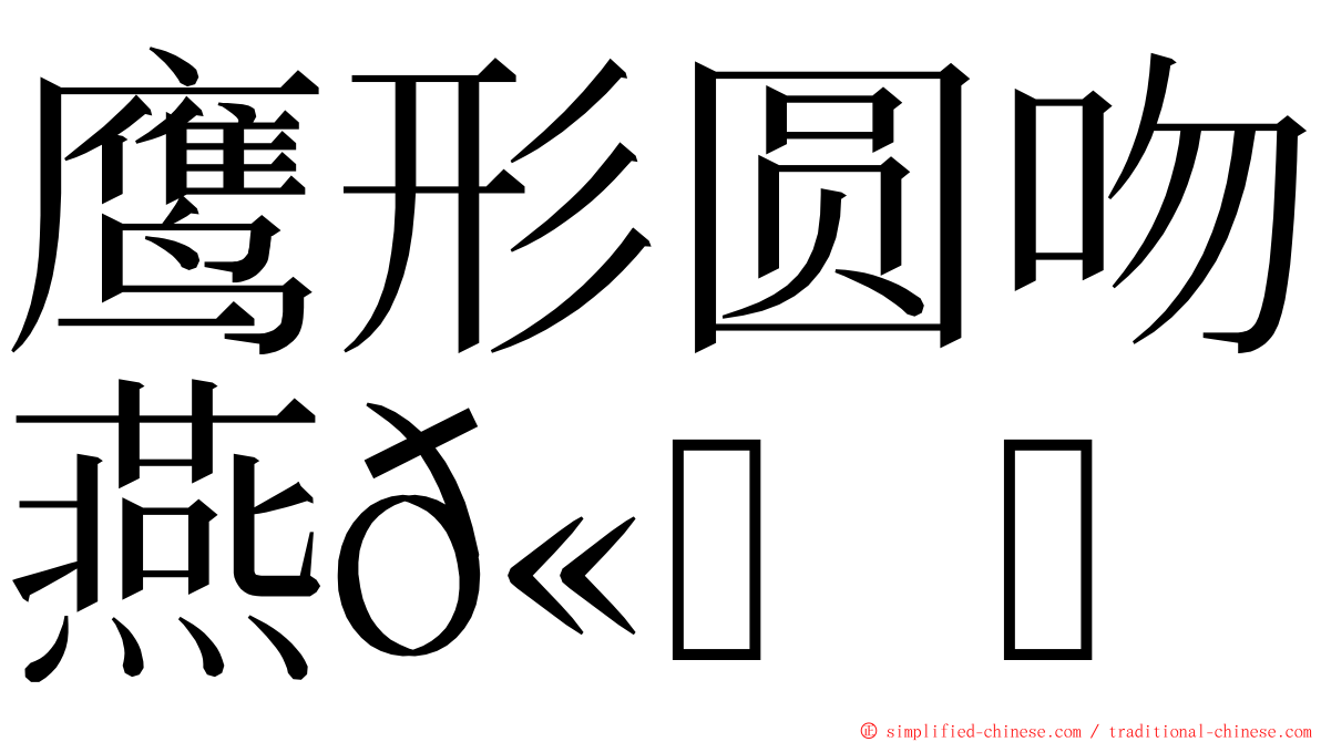 鹰形圆吻燕𫚉 ming font