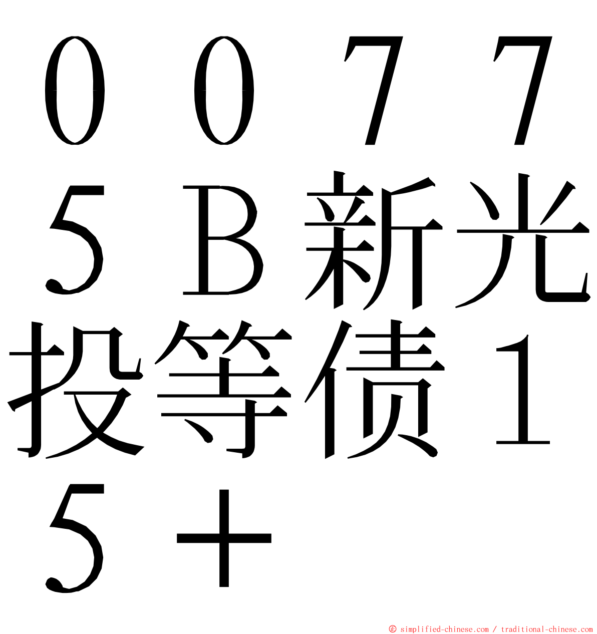 ００７７５Ｂ新光投等债１５＋ ming font