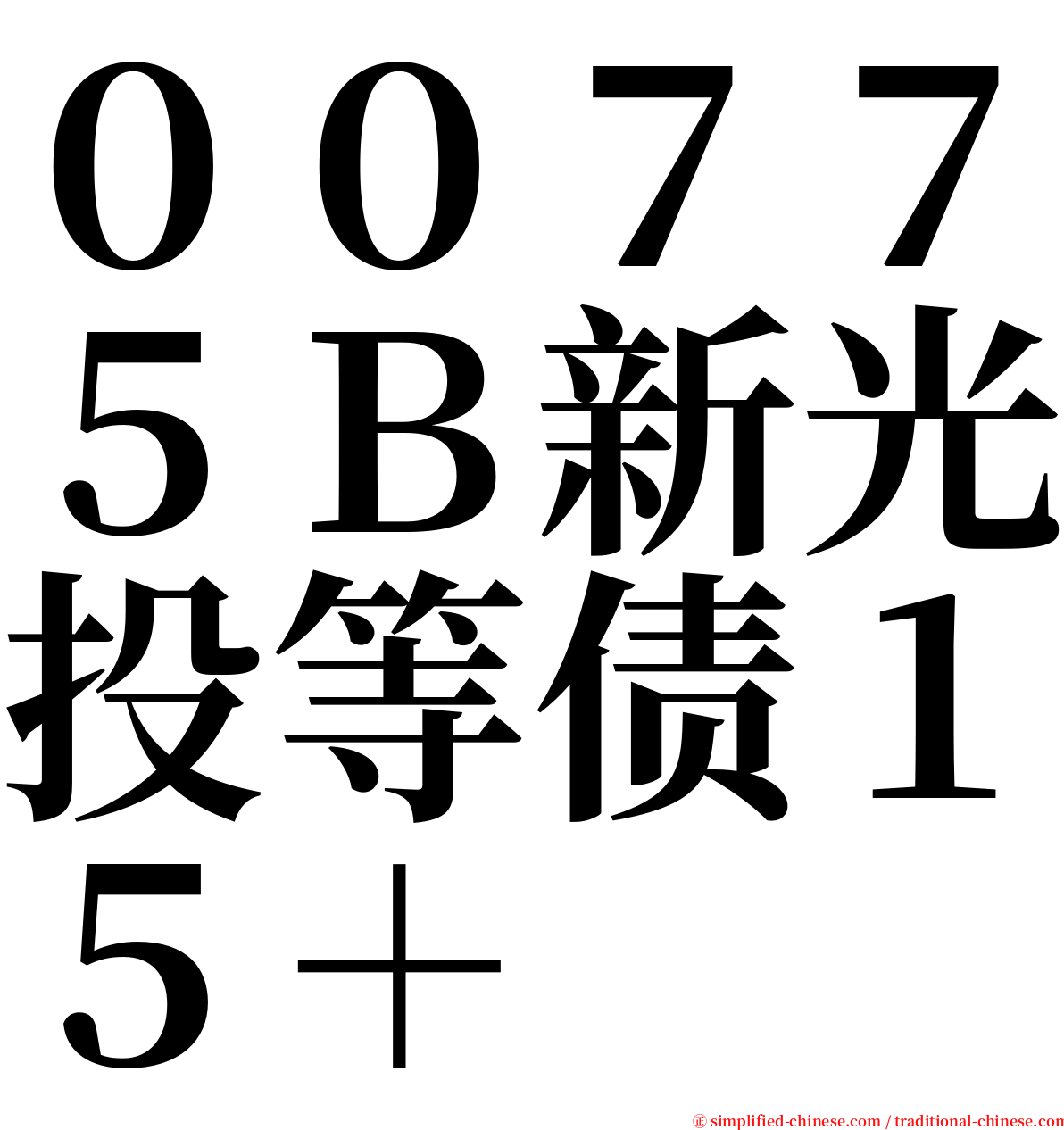 ００７７５Ｂ新光投等债１５＋ serif font