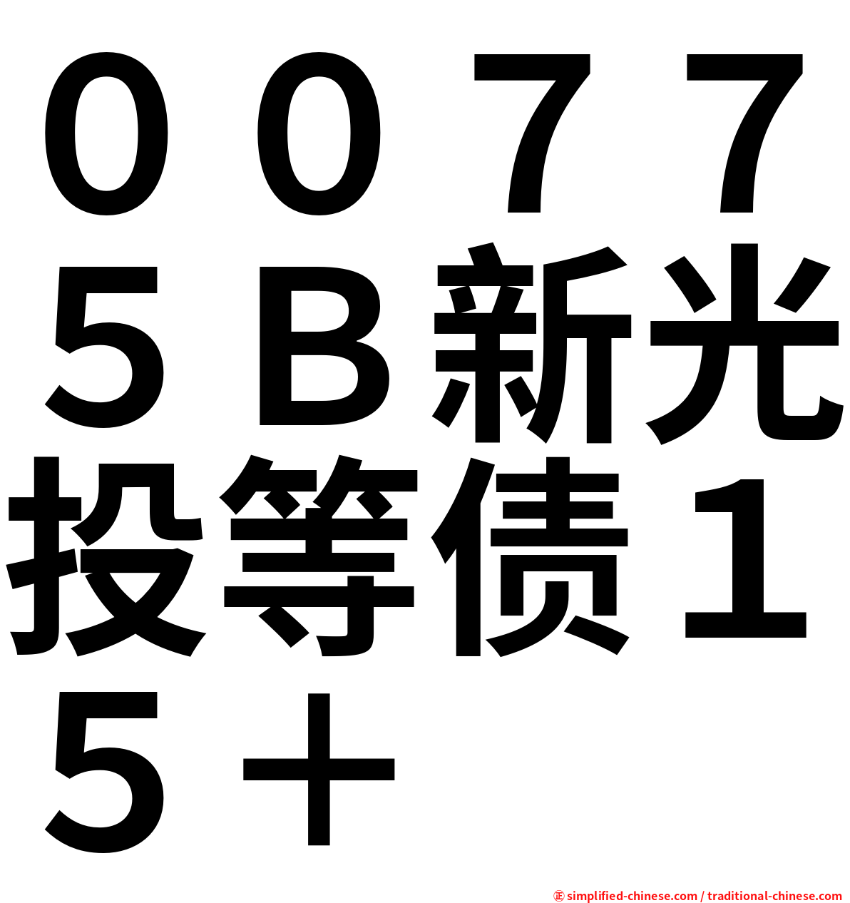 ００７７５Ｂ新光投等债１５＋