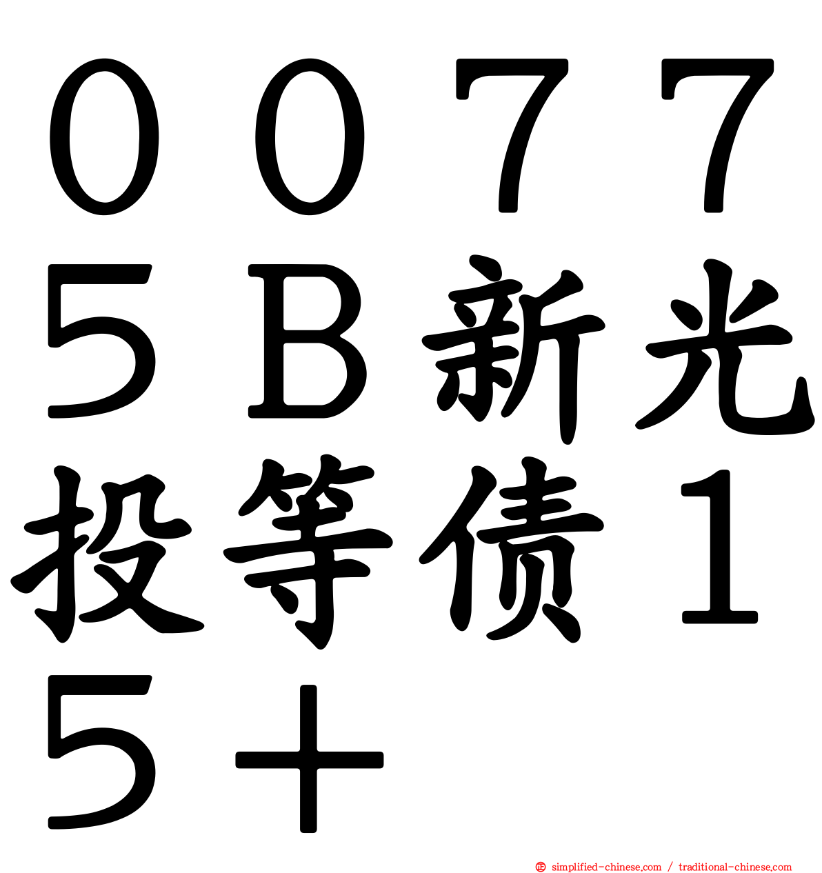 ００７７５Ｂ新光投等债１５＋