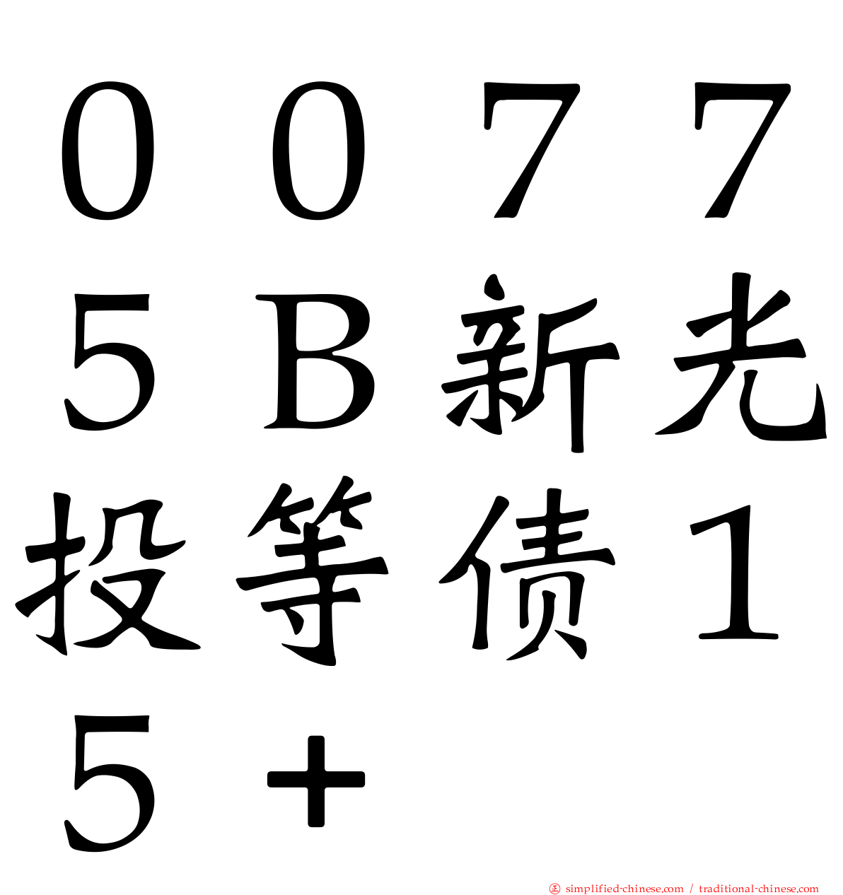 ００７７５Ｂ新光投等债１５＋