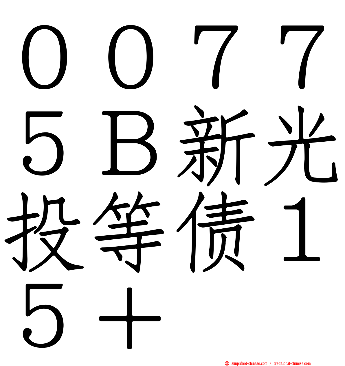 ００７７５Ｂ新光投等债１５＋