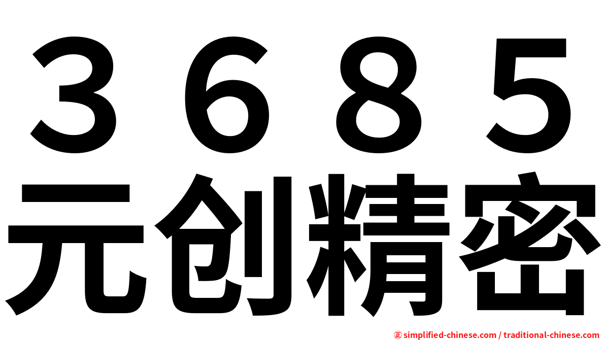 ３６８５元创精密